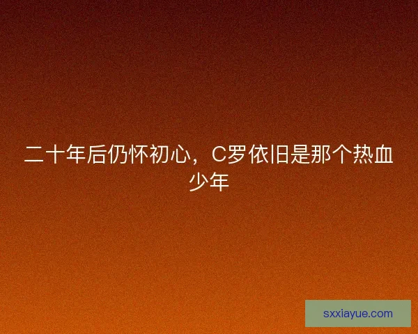 二十年后仍怀初心，C罗依旧是那个热血少年