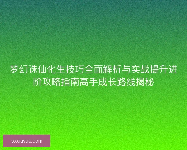 梦幻诛仙化生技巧全面解析与实战提升进阶攻略指南高手成长路线揭秘